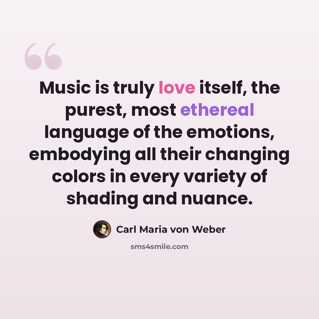 “Music is truly love itself, the purest, most ethereal language of the emotions, embodying all their changing colors in every variety of shading and nuance.” quote by Carl Maria von Weber