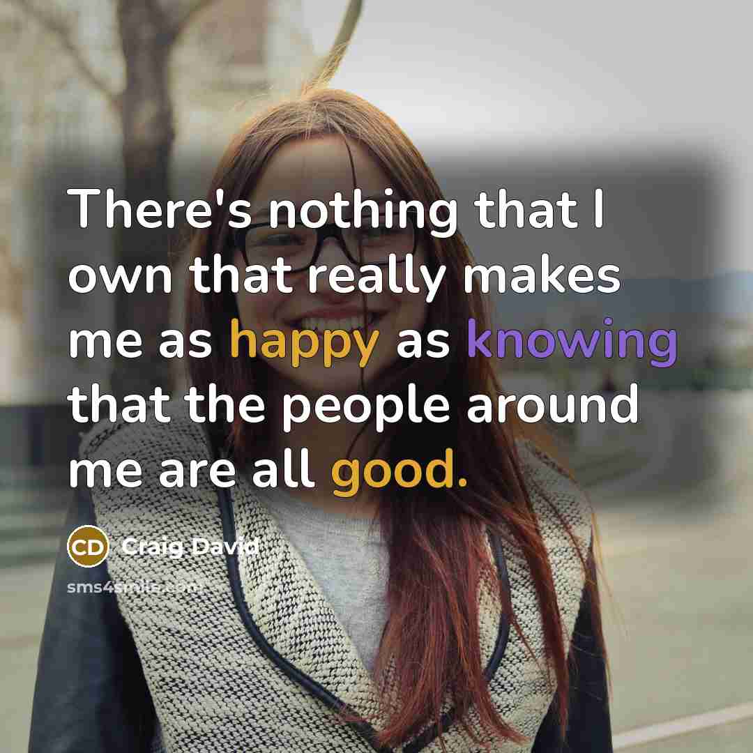 “There's nothing that I own that really makes me as happy as knowing that the people around me are all good.” quote by Craig David