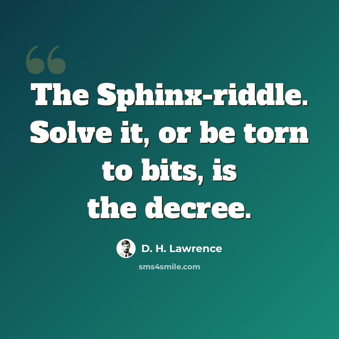 “The Sphinx-riddle. Solve it, or be torn to bits, is the decree.” quote by D. H. Lawrence