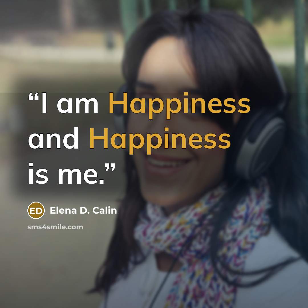 “I am Happiness and Happiness is me.” quote by Elena D. Calin