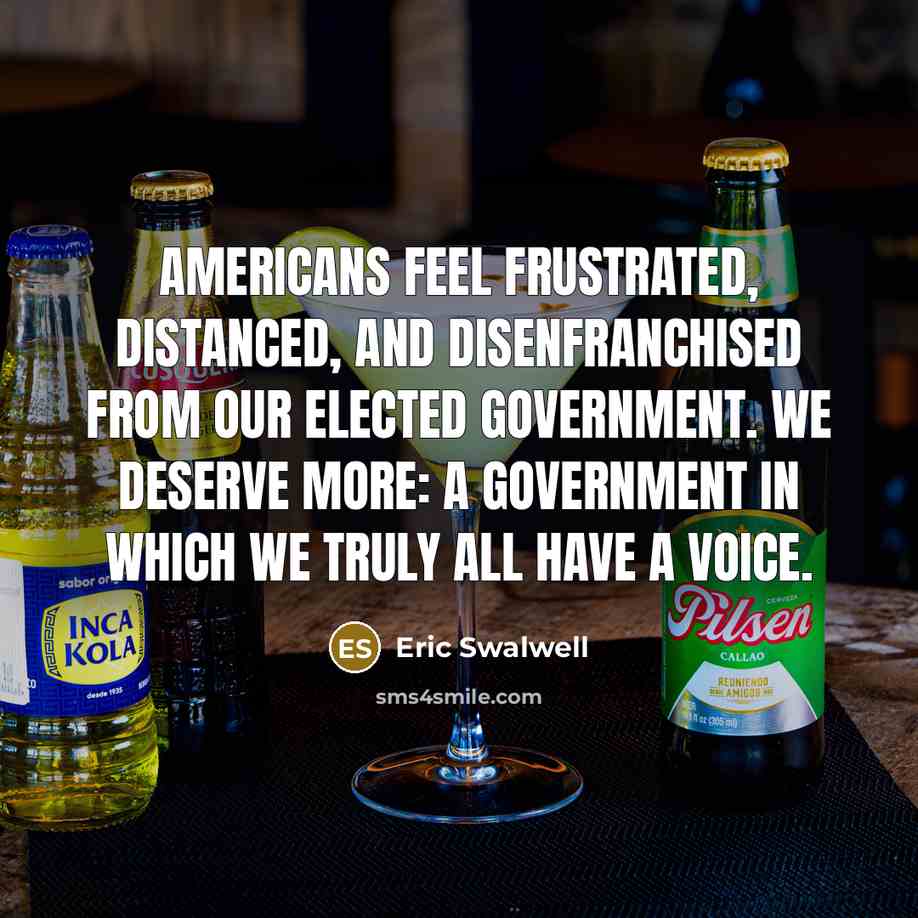“Americans feel frustrated, distanced, and disenfranchised from our elected government. We deserve more: a government in which we truly all have a voice.” quote by Eric Swalwell