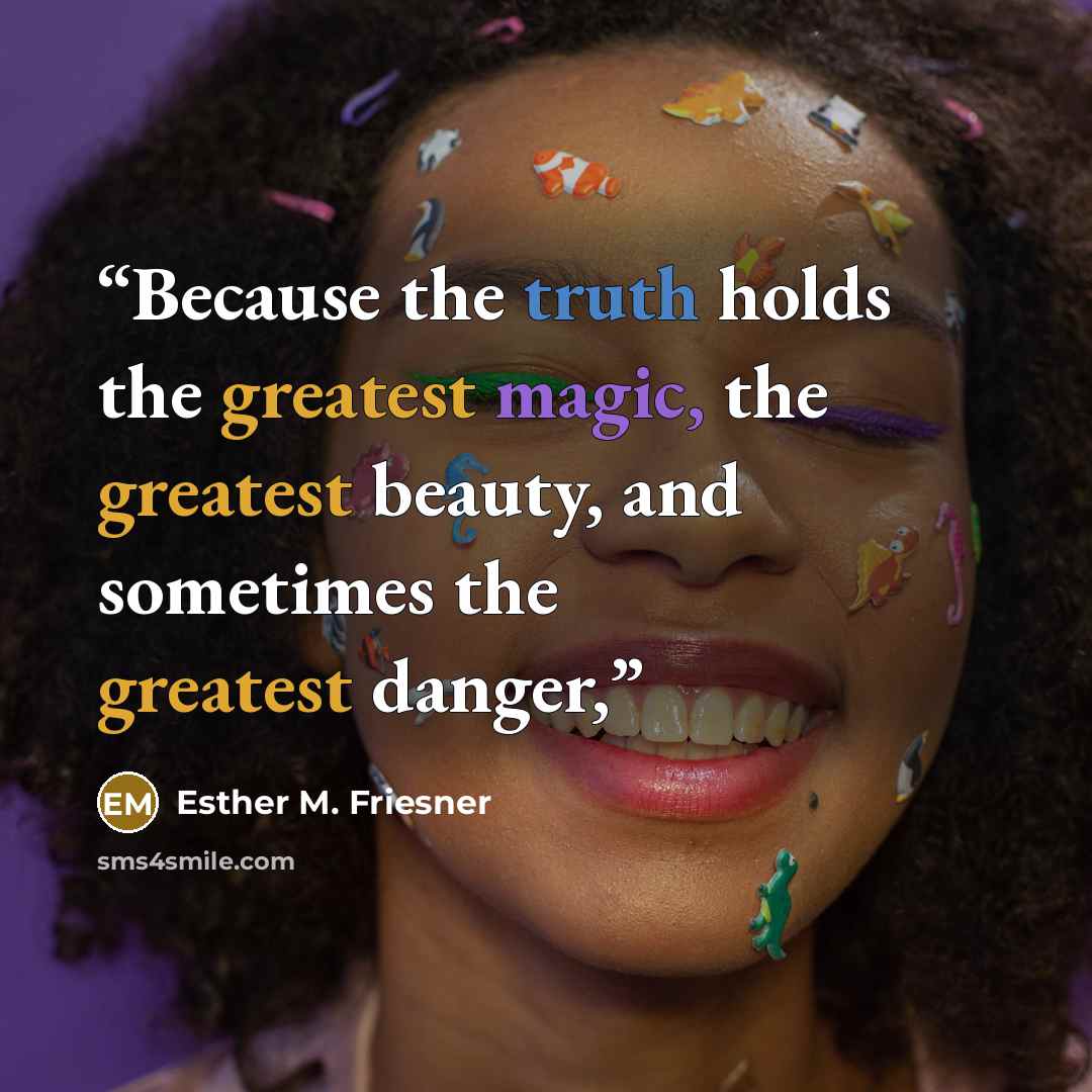 “Because the truth holds the greatest magic, the greatest beauty, and sometimes the greatest danger,” quote by Esther M. Friesner