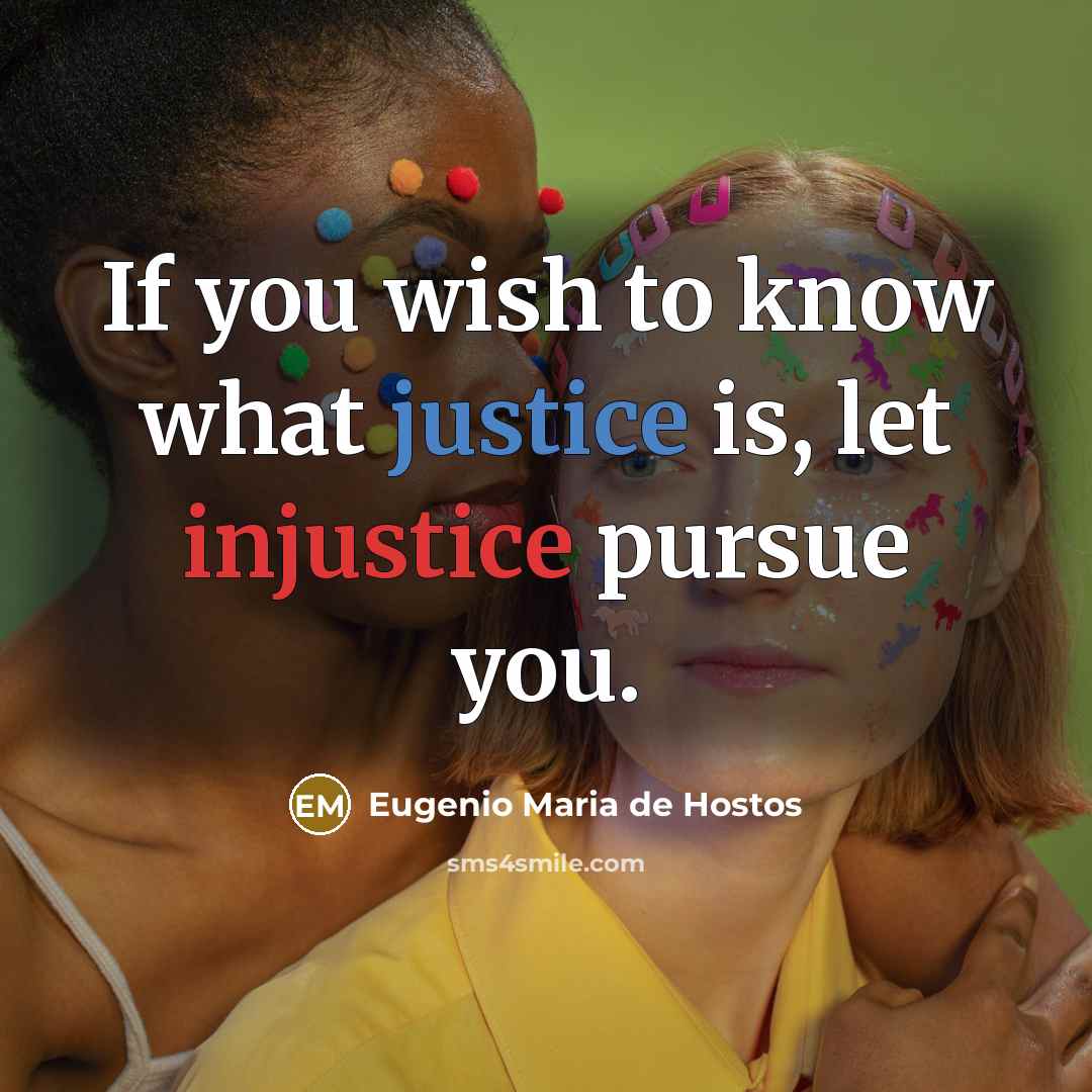 “If you wish to know what justice is, let injustice pursue you.” quote by Eugenio Maria de Hostos
