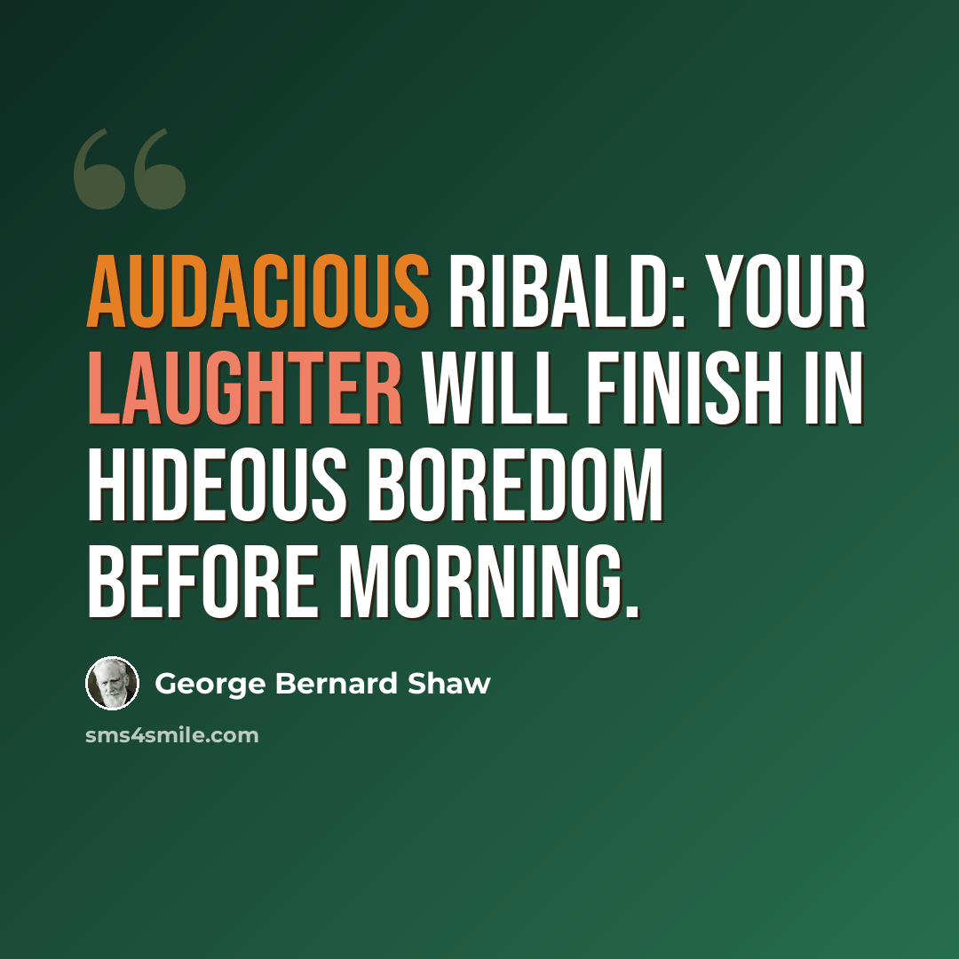 “Audacious ribald: your laughter will finish in hideous boredom before morning.” quote by George Bernard Shaw