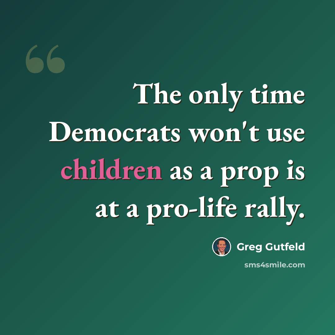 “The only time Democrats won't use children as a prop is at a pro-life rally.” quote by Greg Gutfeld