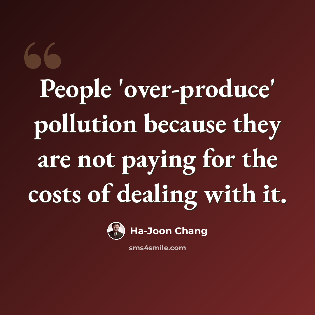 “People 'over-produce' pollution because they are not paying for the costs of dealing with it.” quote by Ha-Joon Chang