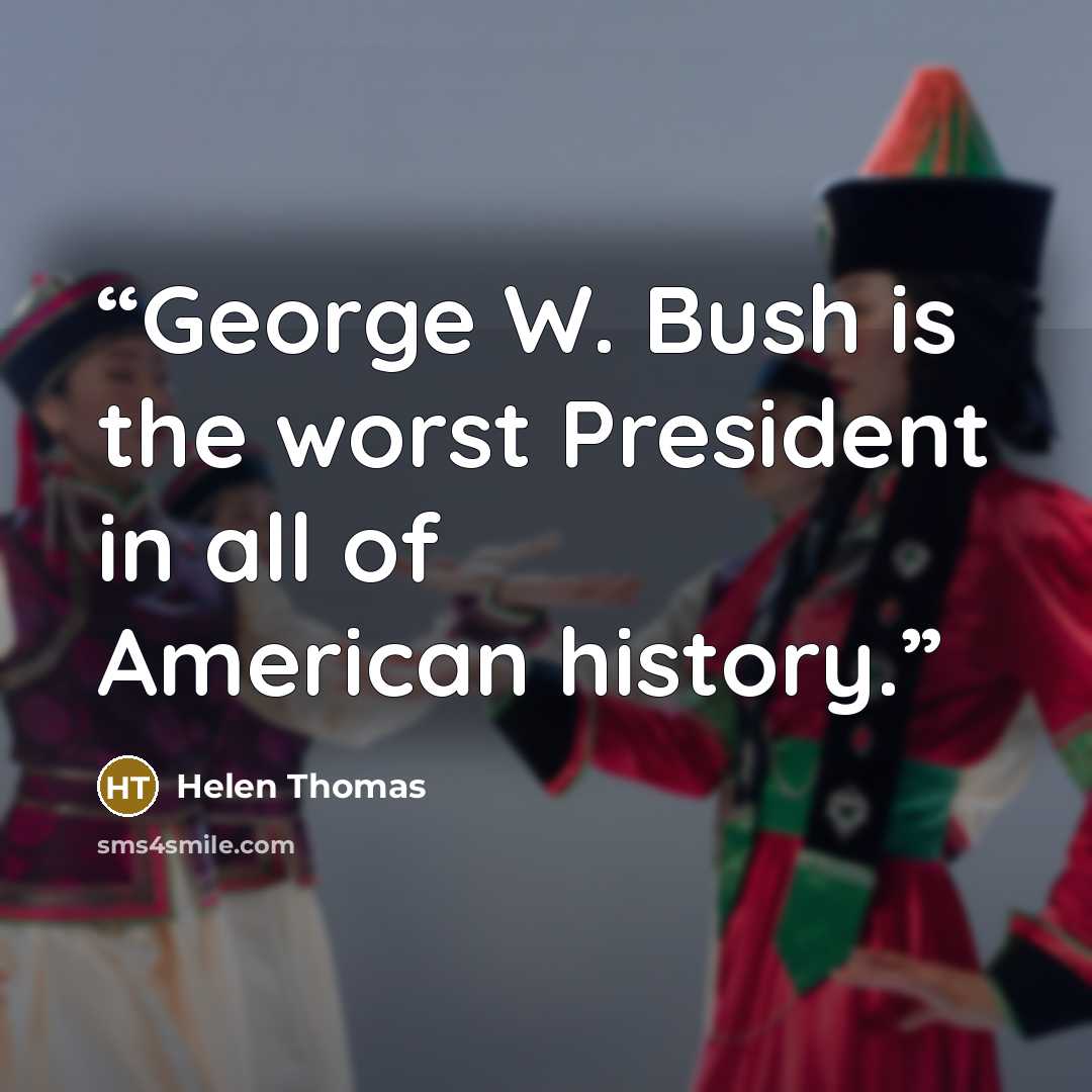 “George W. Bush is the worst President in all of American history.” quote by Helen Thomas