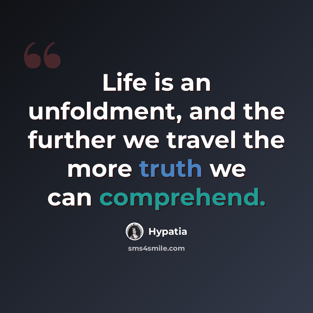 “Life is an unfoldment, and the further we travel the more truth we can comprehend.” quote by Hypatia