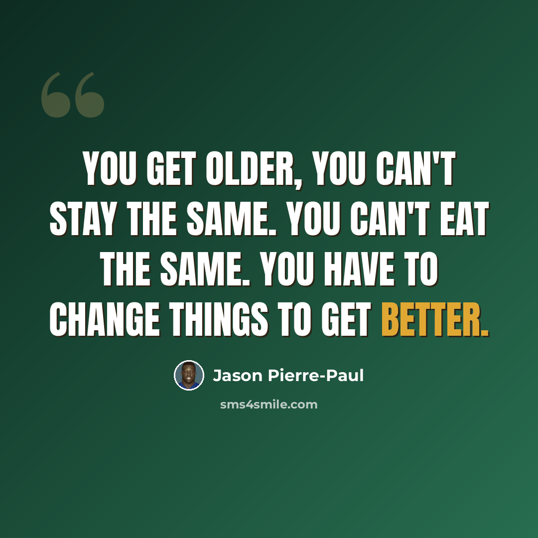“You get older, you can't stay the same. You can't eat the same. You have to change things to get better.” quote by Jason Pierre-Paul