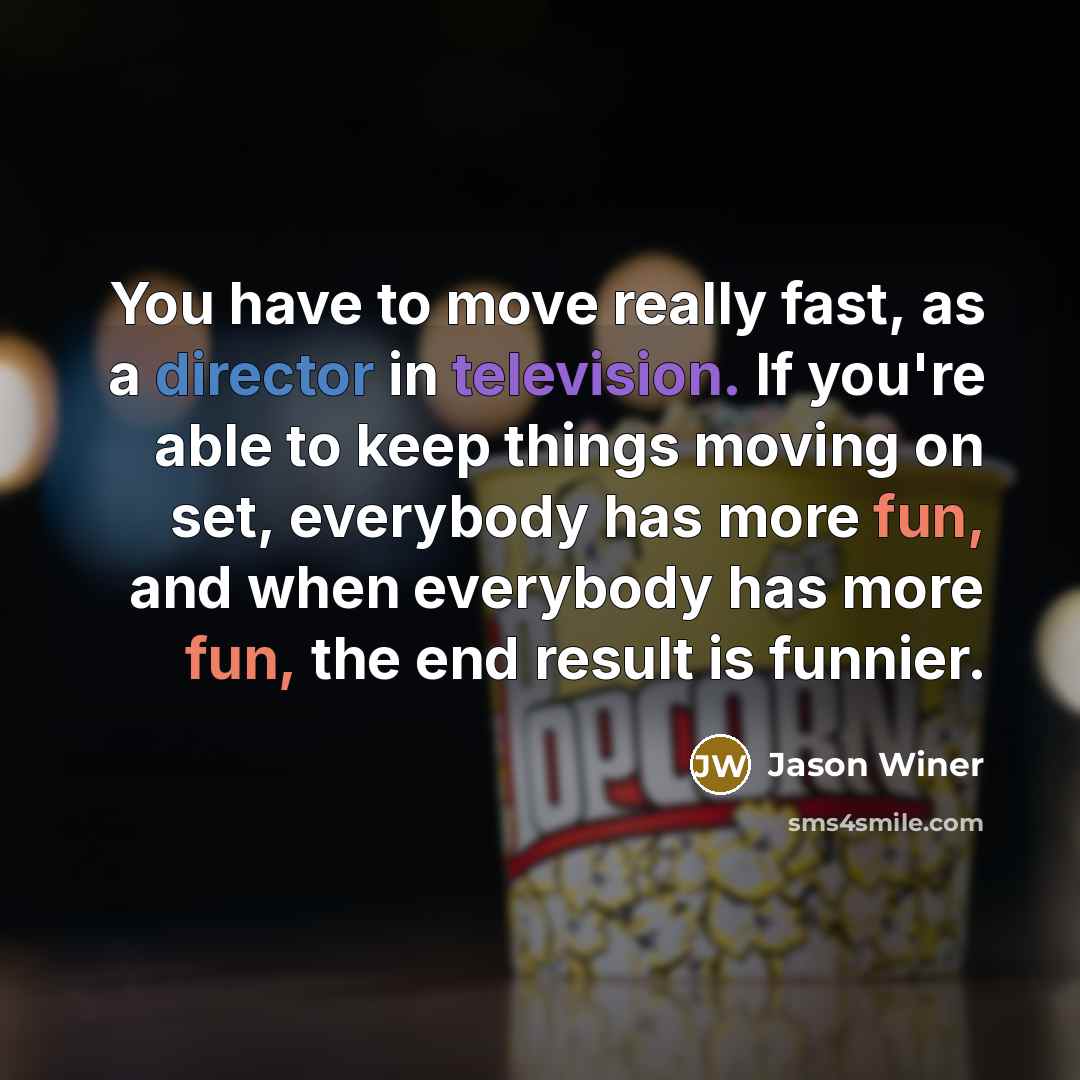 “You have to move really fast, as a director in television. If you're able to keep things moving on set, everybody has more fun, and when everybody has more fun, the end result is funnier.” quote by Jason Winer