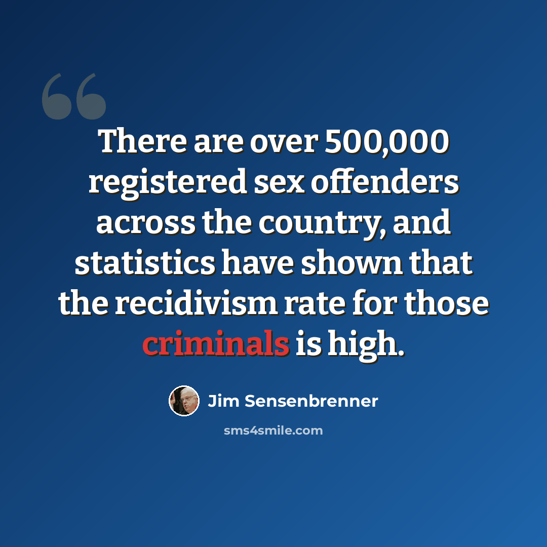 “There are over 500,000 registered sex offenders across the country, and statistics have shown that the recidivism rate for those criminals is high.” quote by Jim Sensenbrenner