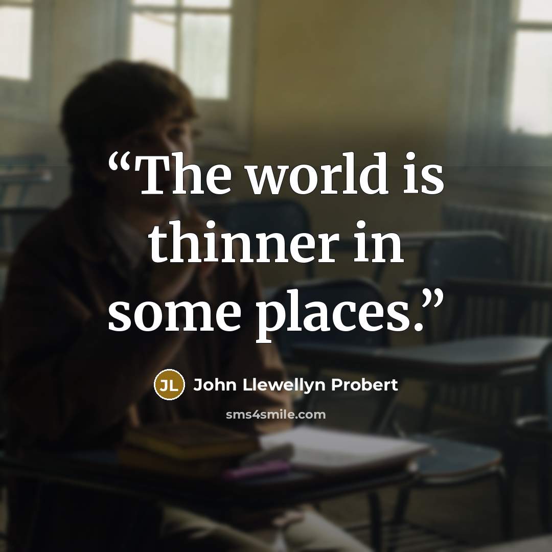 “The world is thinner in some places.” quote by John Llewellyn Probert