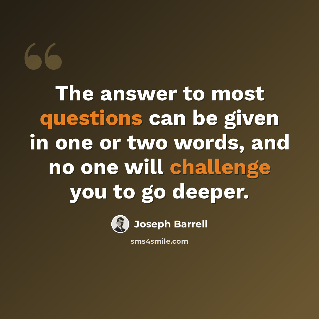 “The answer to most questions can be given in one or two words, and no one will challenge you to go deeper.” quote by Joseph Barrell