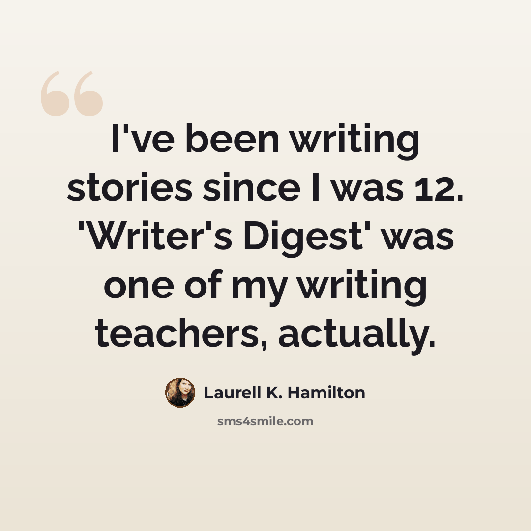 “I've been writing stories since I was 12. 'Writer's Digest' was one of my writing teachers, actually.” quote by Laurell K. Hamilton