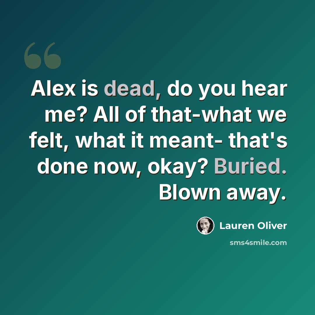 “Alex is dead, do you hear me? All of that-what we felt, what it meant- that's done now, okay? Buried. Blown away.” quote by Lauren Oliver