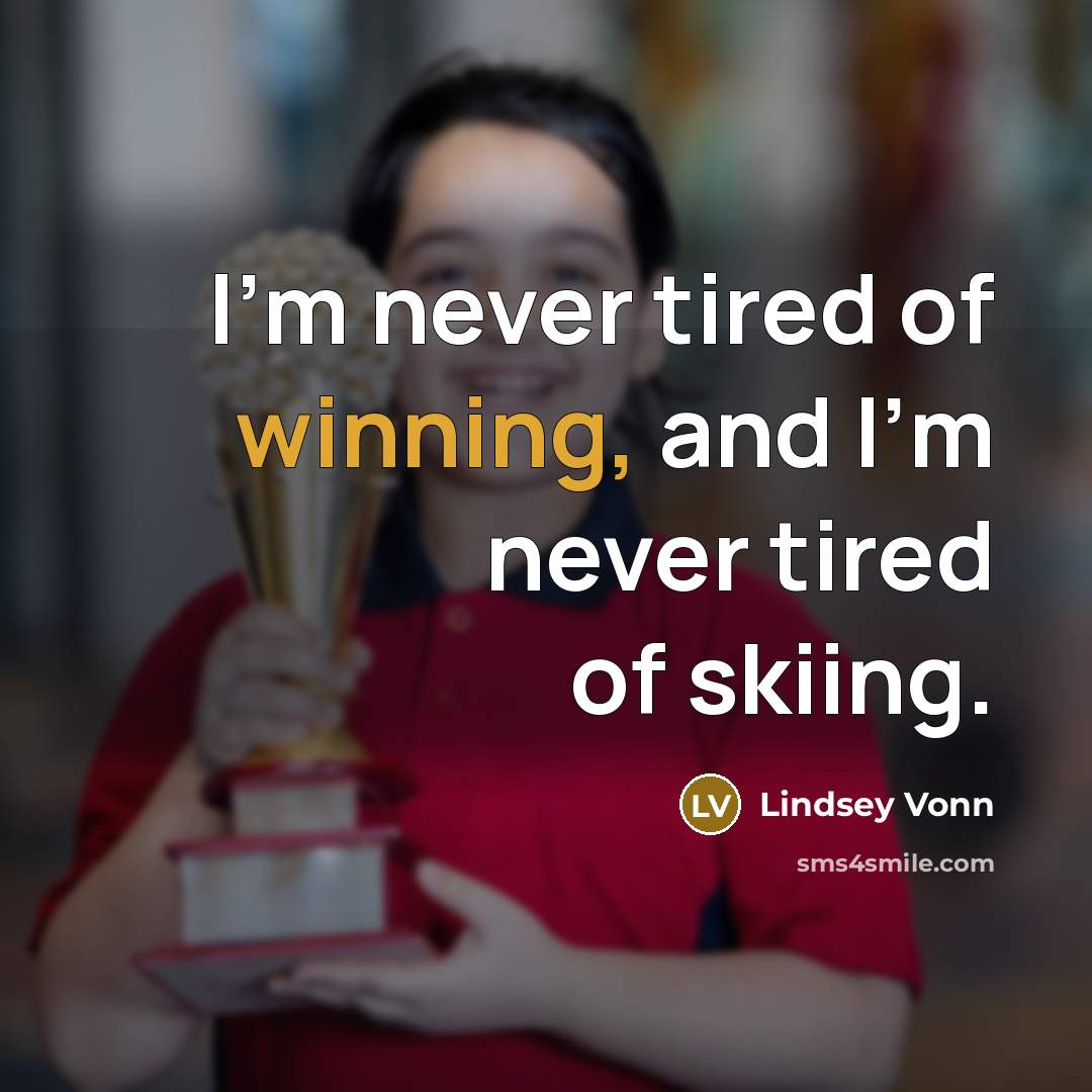 “I'm never tired of winning, and I'm never tired of skiing.” quote by Lindsey Vonn