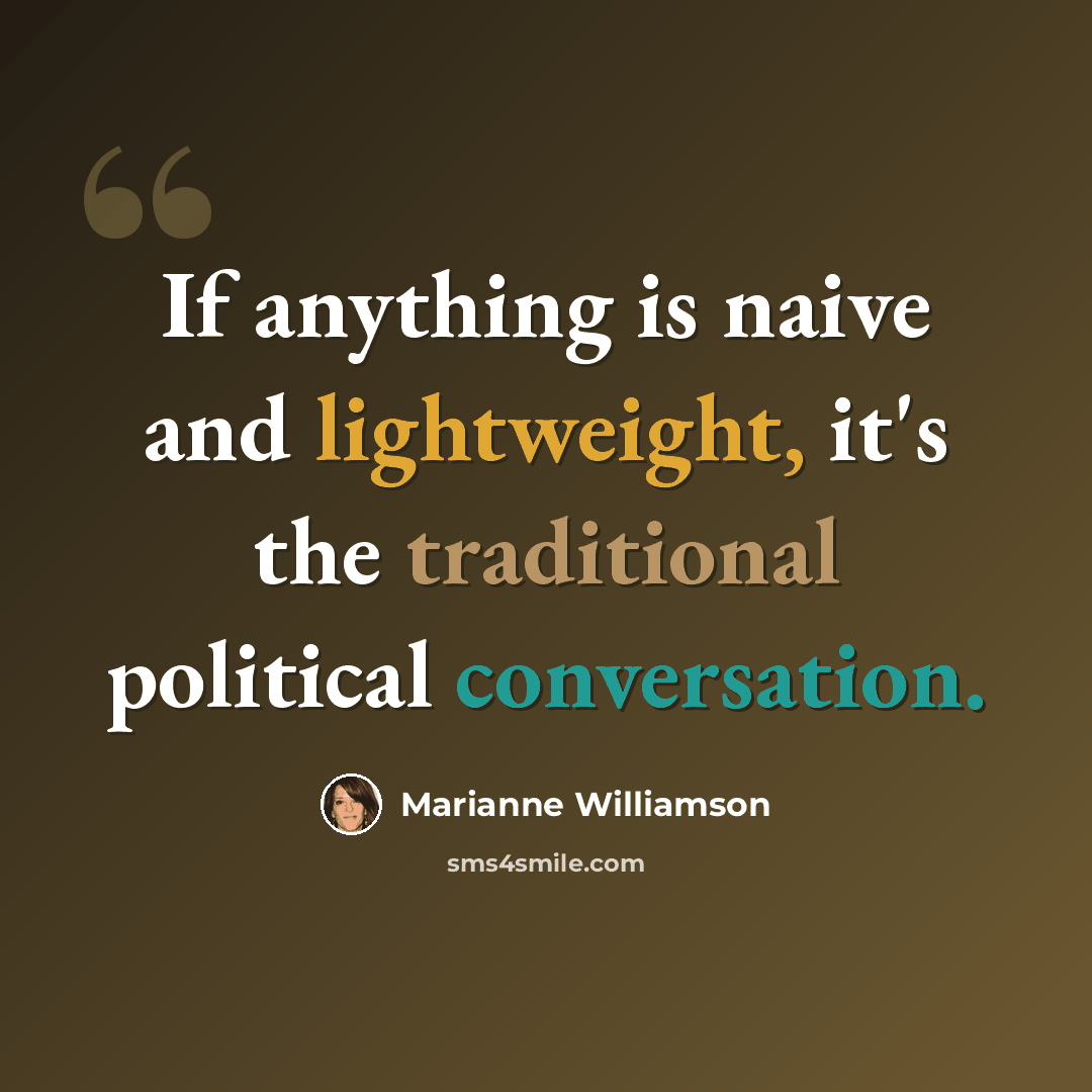 “If anything is naive and lightweight, it's the traditional political conversation.” quote by Marianne Williamson