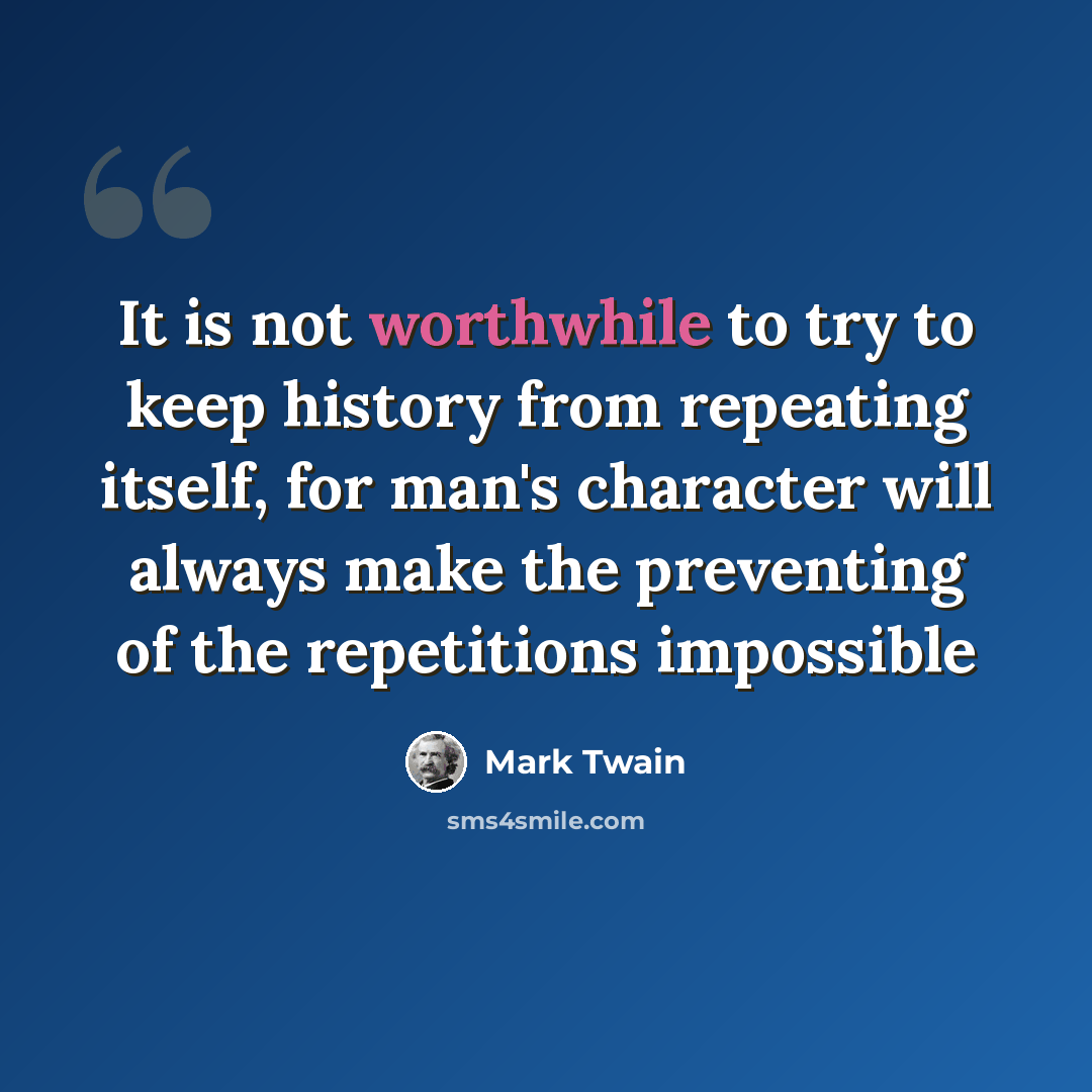 “It is not worthwhile to try to keep history from repeating itself, for man's character will always make the preventing of the repetitions impossible” quote by Mark Twain