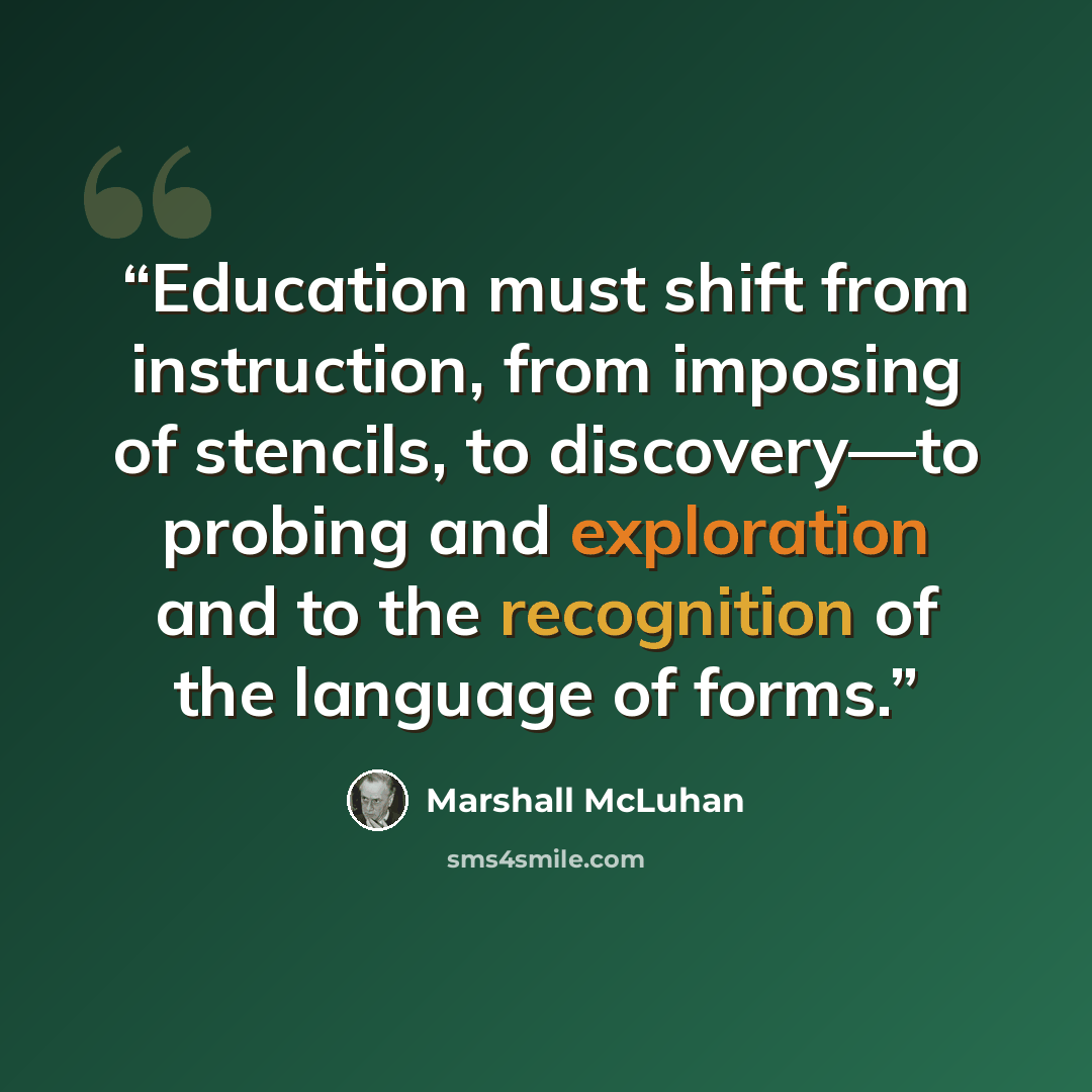 “Education must shift from instruction, from imposing of stencils, to discovery—to probing and exploration and to the recognition of the language of forms.” quote by Marshall McLuhan