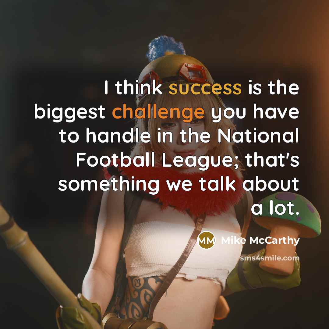 “I think success is the biggest challenge you have to handle in the National Football League; that's something we talk about a lot.” quote by Mike McCarthy