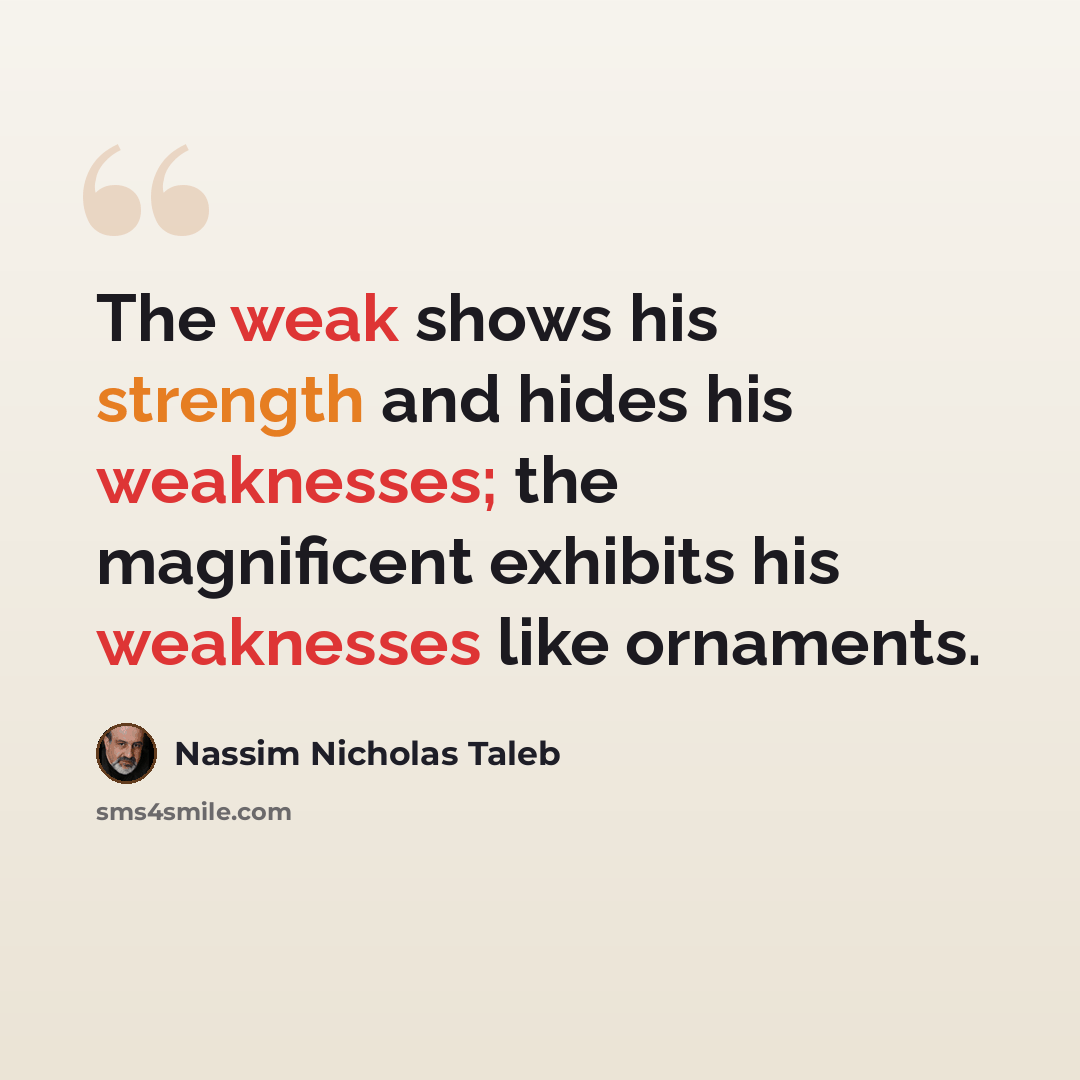 “The weak shows his strength and hides his weaknesses; the magnificent exhibits his weaknesses like ornaments.” quote by Nassim Nicholas Taleb