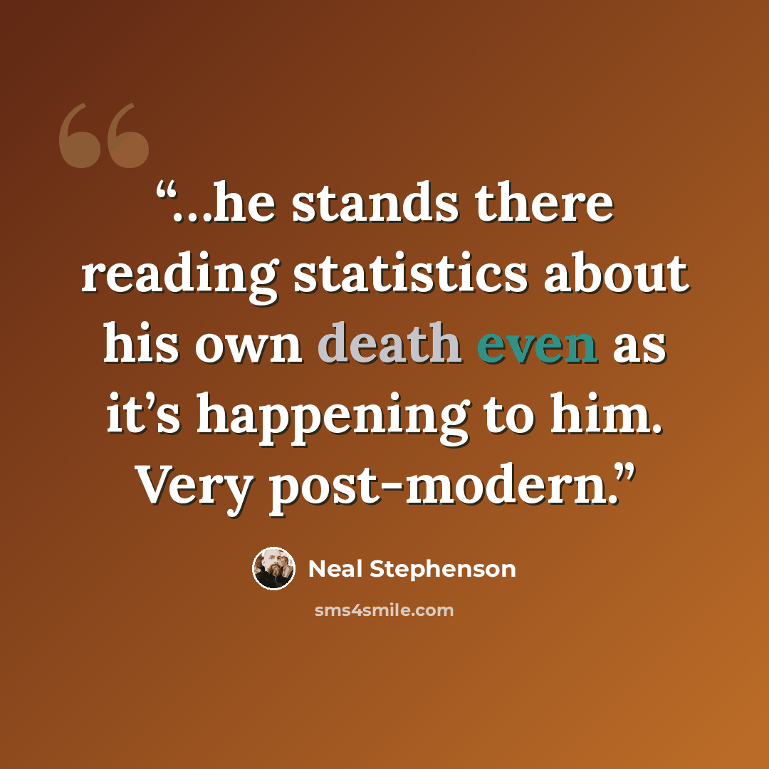 “…he stands there reading statistics about his own death even as it’s happening to him. Very post-modern.” quote by Neal Stephenson