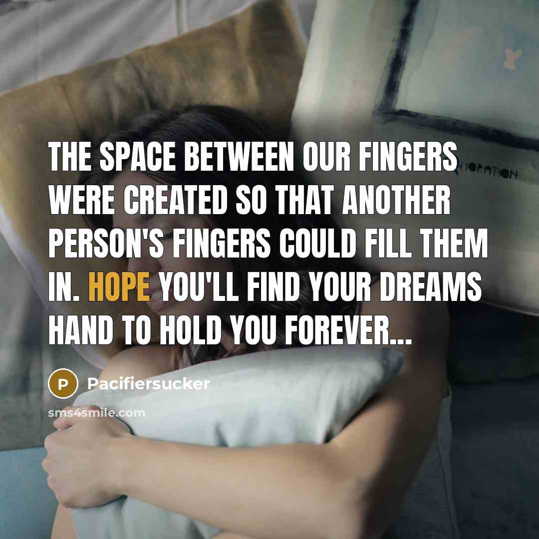 “The Space Between Our Fingers Were Created So That Another Person's Fingers Could Fill Them In. Hope You'll Find Your Dreams Hand To Hold You Forever...” quote by Pacifiersucker