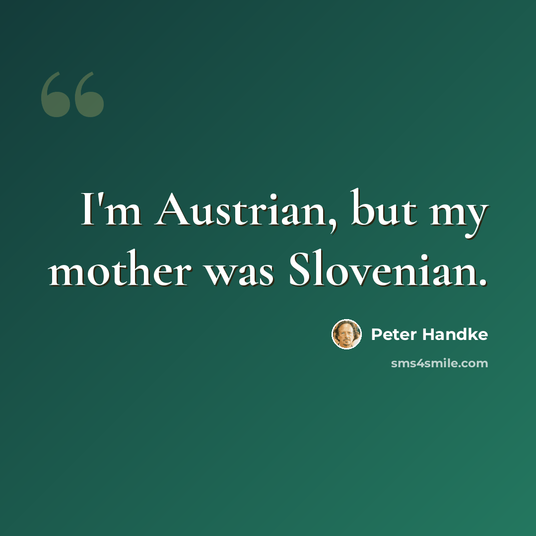 “I'm Austrian, but my mother was Slovenian.” quote by Peter Handke