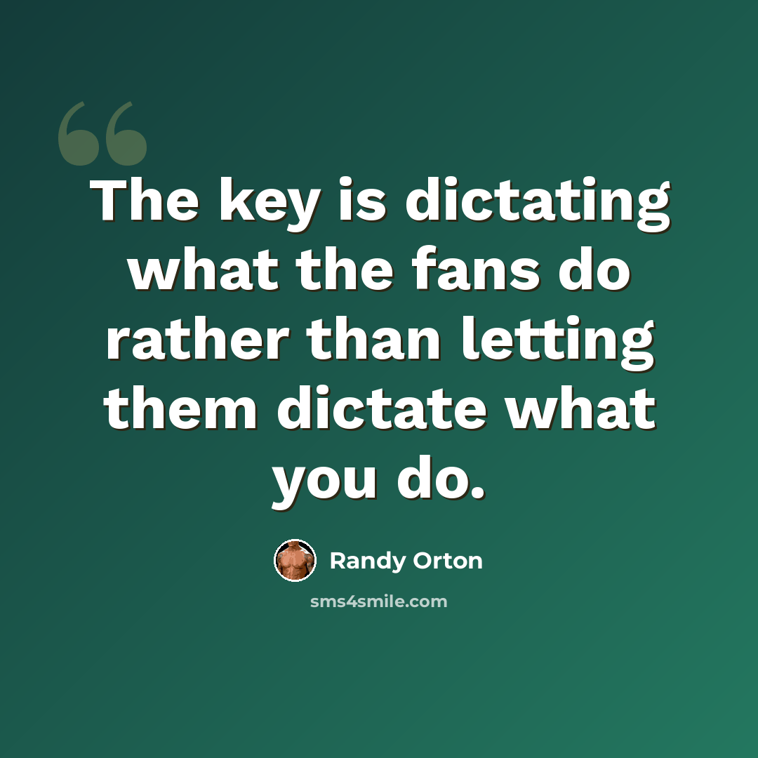 “The key is dictating what the fans do rather than letting them dictate what you do.” quote by Randy Orton