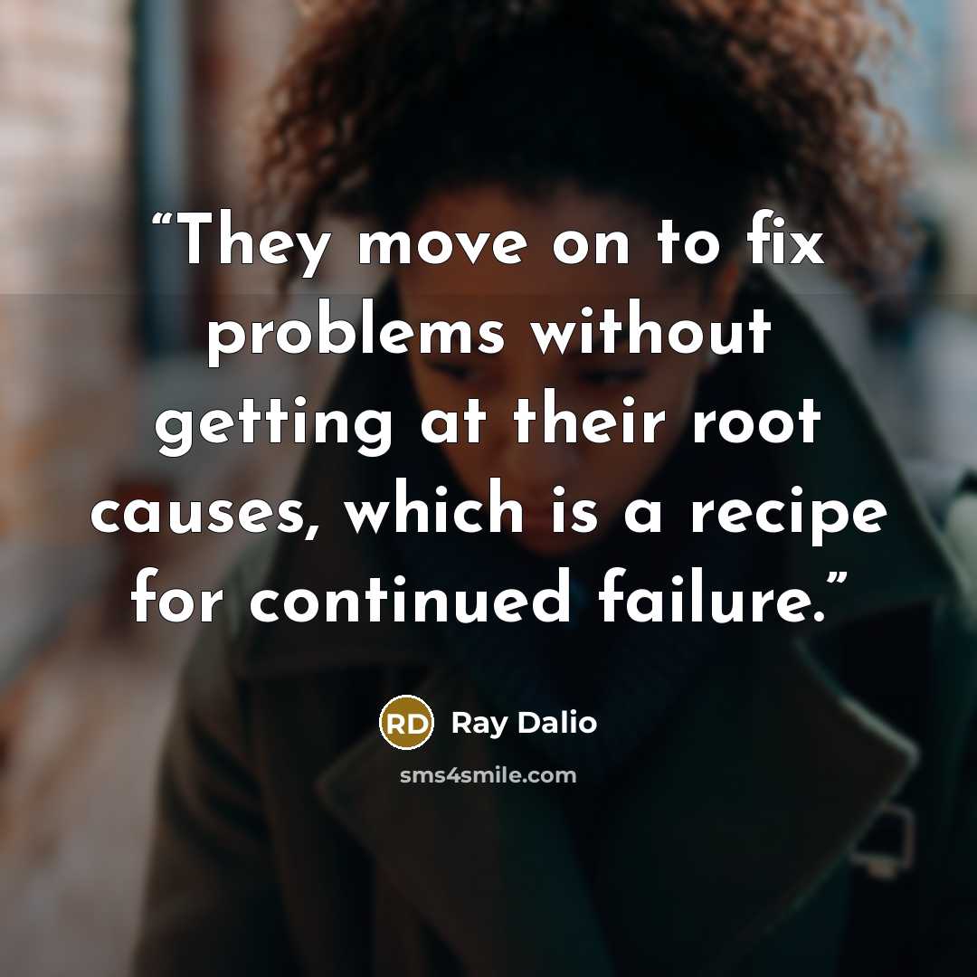 “They move on to fix problems without getting at their root causes, which is a recipe for continued failure.” quote by Ray Dalio