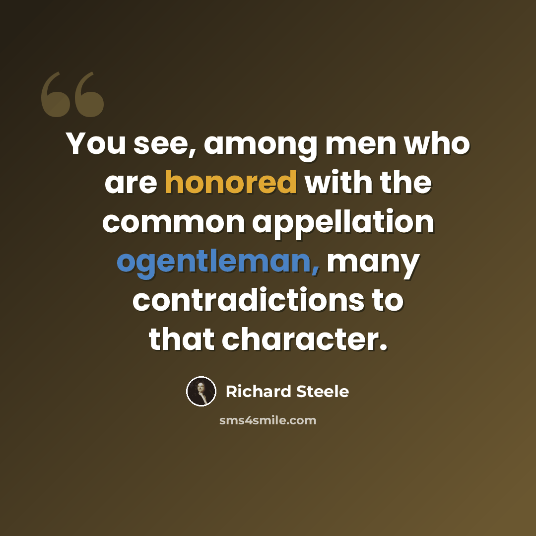 “You see, among men who are honored with the common appellation ogentleman, many contradictions to that character.” quote by Richard Steele