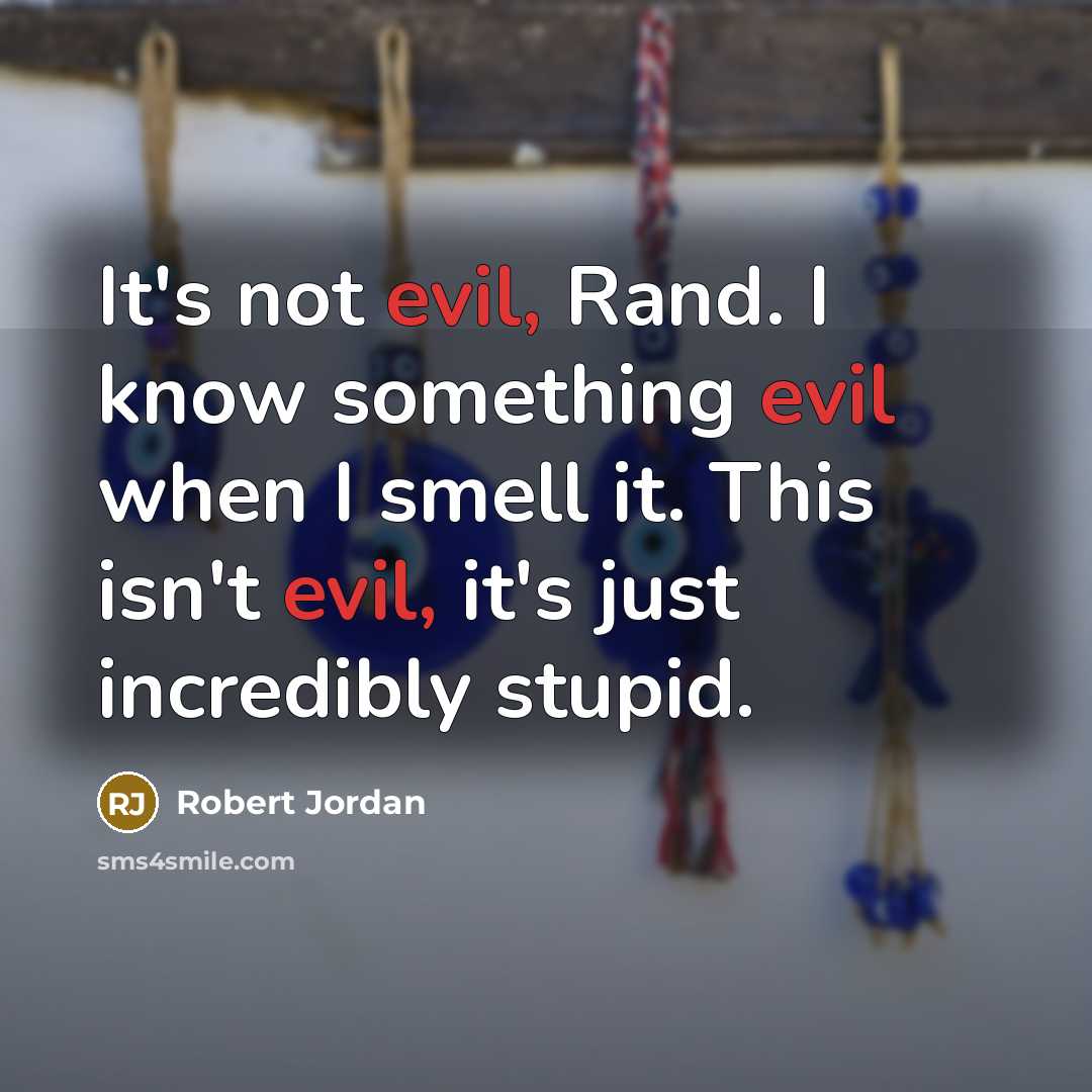 “It's not evil, Rand. I know something evil when I smell it. This isn't evil, it's just incredibly stupid.” quote by Robert Jordan