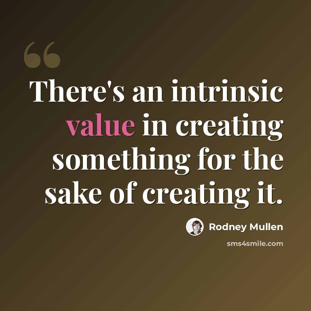 “There's an intrinsic value in creating something for the sake of creating it.” quote by Rodney Mullen