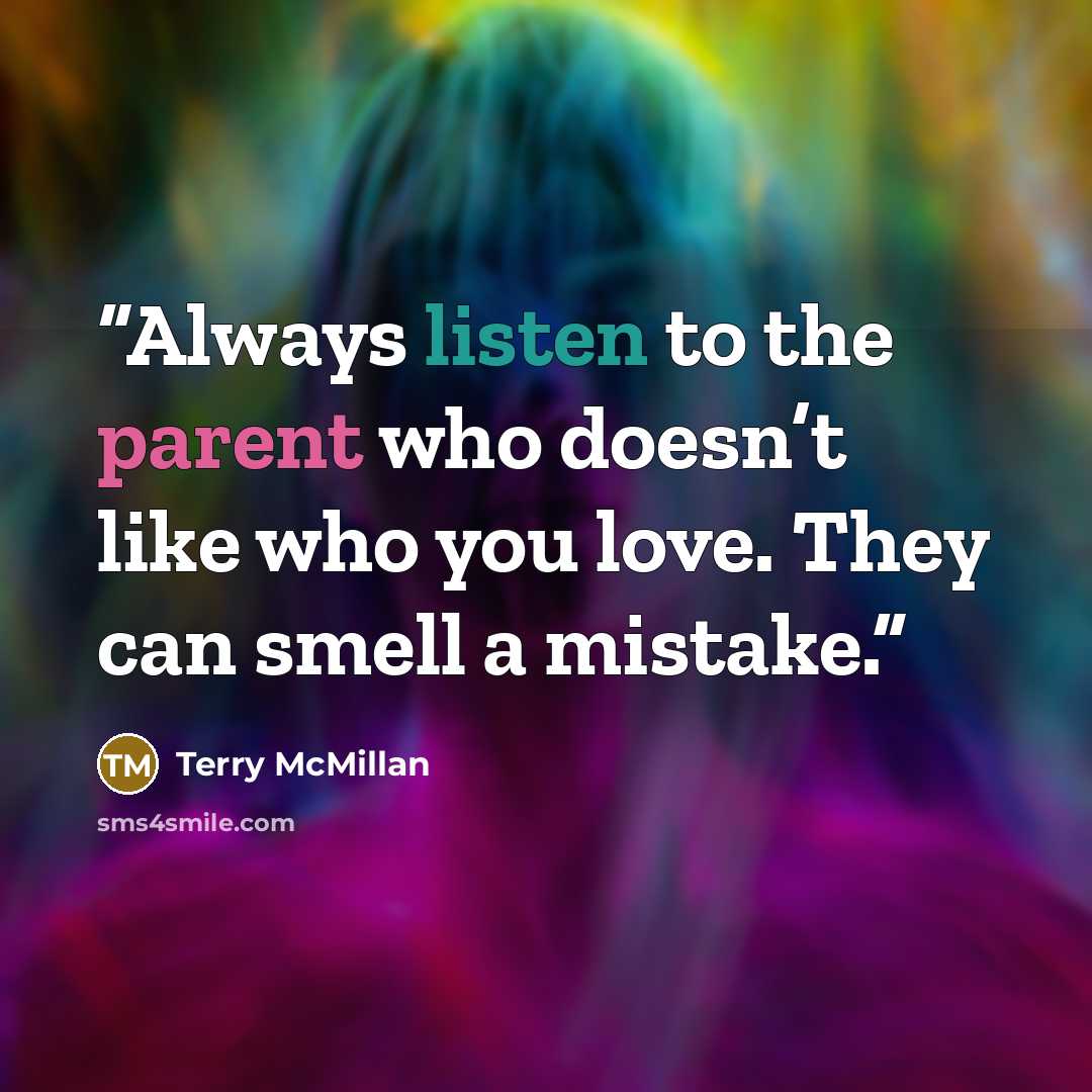 “Always listen to the parent who doesn’t like who you love. They can smell a mistake.” quote by Terry McMillan