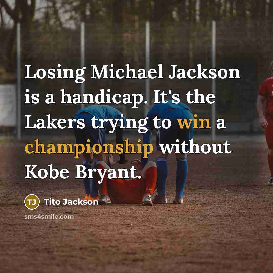 “Losing Michael Jackson is a handicap. It's the Lakers trying to win a championship without Kobe Bryant.” quote by Tito Jackson
