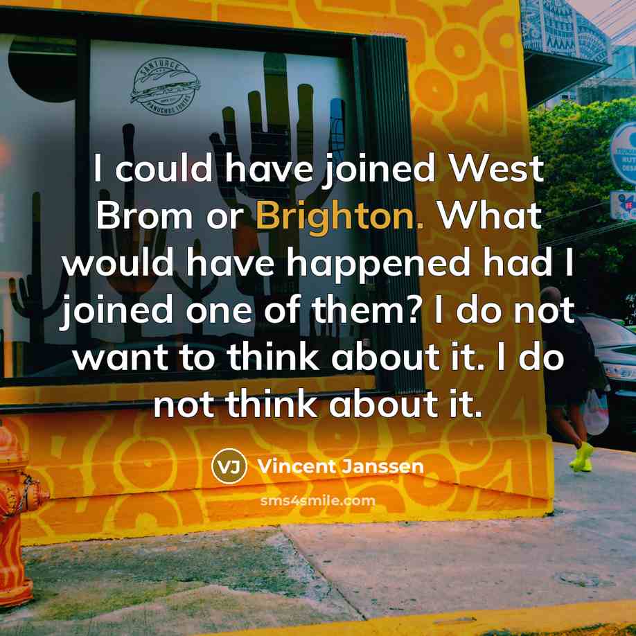 “I could have joined West Brom or Brighton. What would have happened had I joined one of them? I do not want to think about it. I do not think about it.” quote by Vincent Janssen