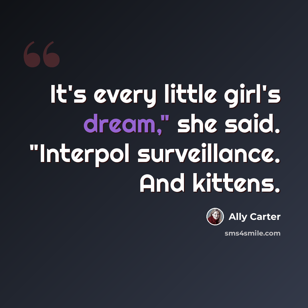 “It's every little girl's dream," she said. "Interpol surveillance. And kittens.” quote by Ally Carter