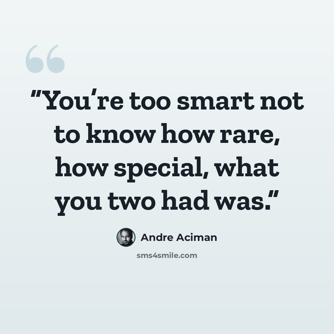 “You’re too smart not to know how rare, how special, what you two had was.” quote by André Aciman