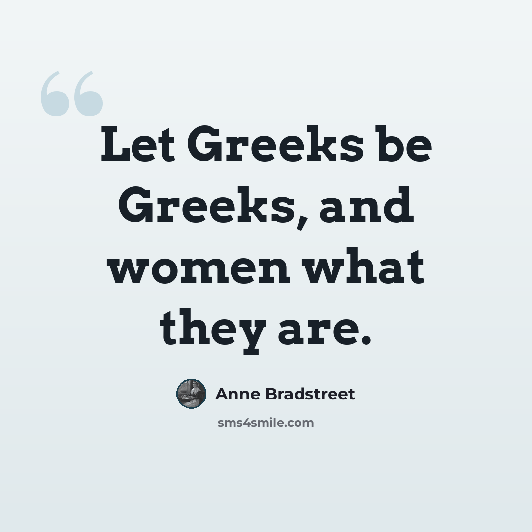 “Let Greeks be Greeks, and women what they are.” quote by Anne Bradstreet
