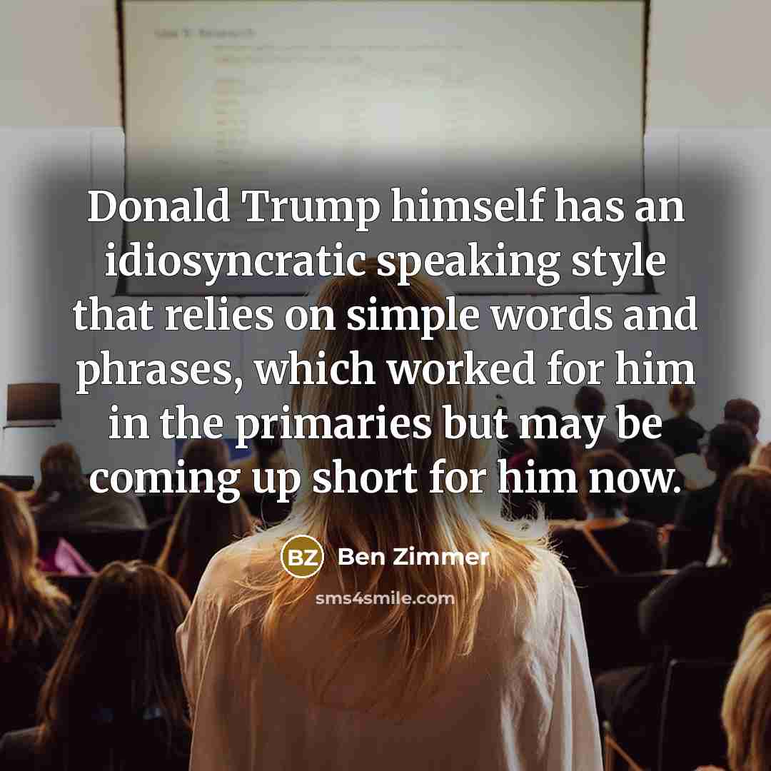 “Donald Trump himself has an idiosyncratic speaking style that relies on simple words and phrases, which worked for him in the primaries but may be coming up short for him now.” quote by Ben Zimmer