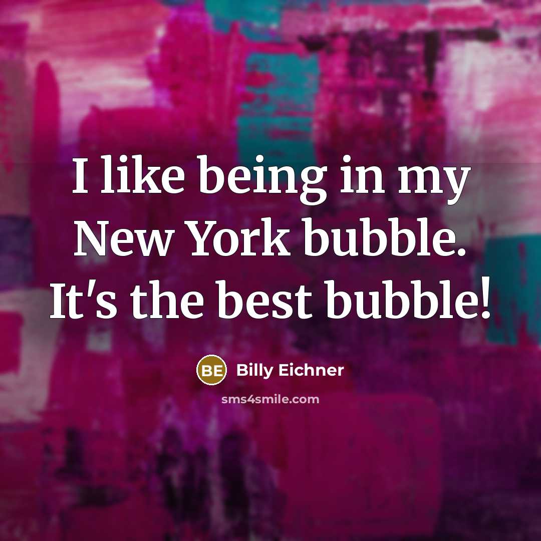 “I like being in my New York bubble. It's the best bubble!” quote by Billy Eichner