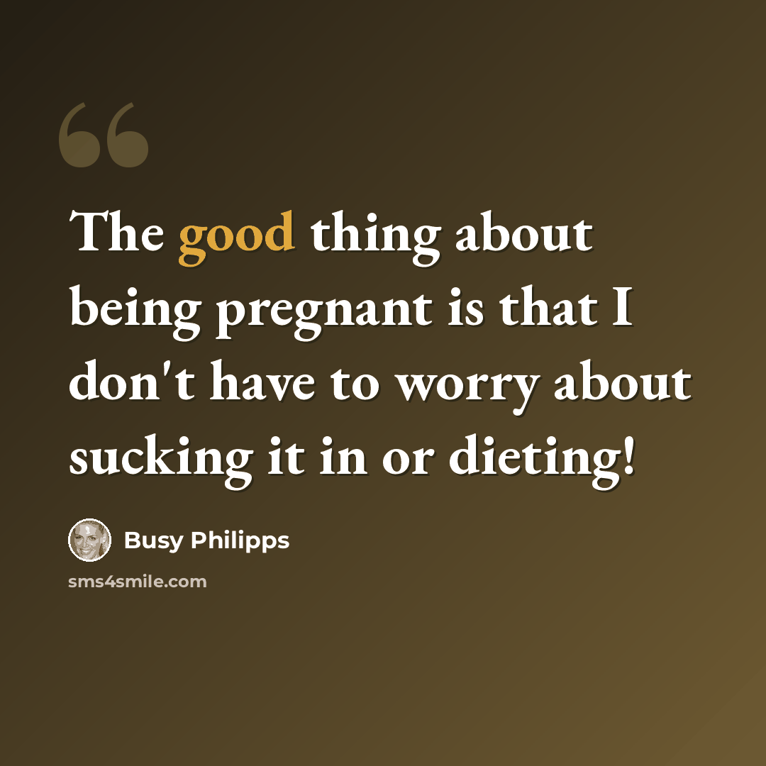 “The good thing about being pregnant is that I don't have to worry about sucking it in or dieting!” quote by Busy Philipps