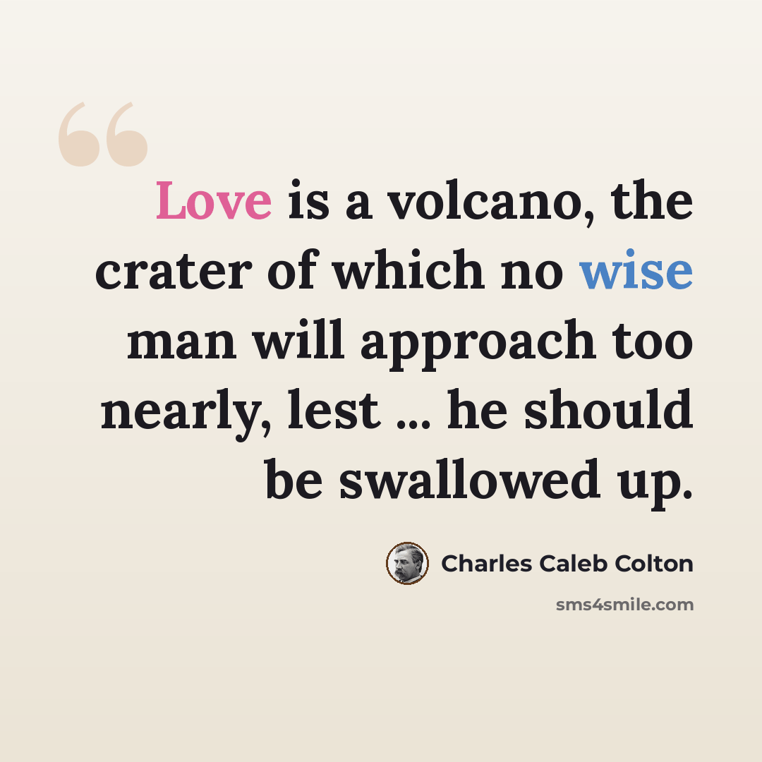 “Love is a volcano, the crater of which no wise man will approach too nearly, lest ... he should be swallowed up.” quote by Charles Caleb Colton