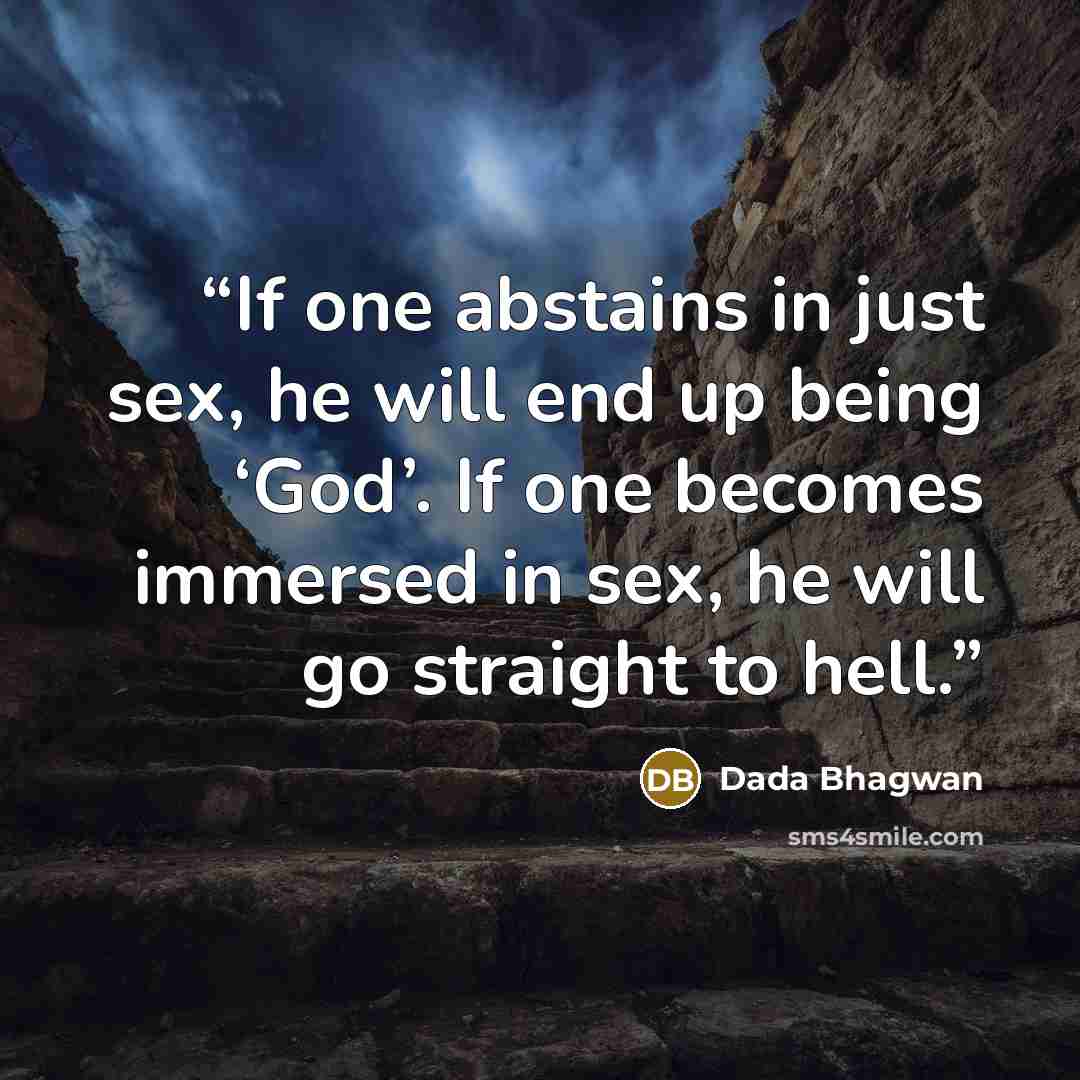 “If one abstains in just sex, he will end up being ‘God’. If one becomes immersed in sex, he will go straight to hell.” quote by Dada Bhagwan