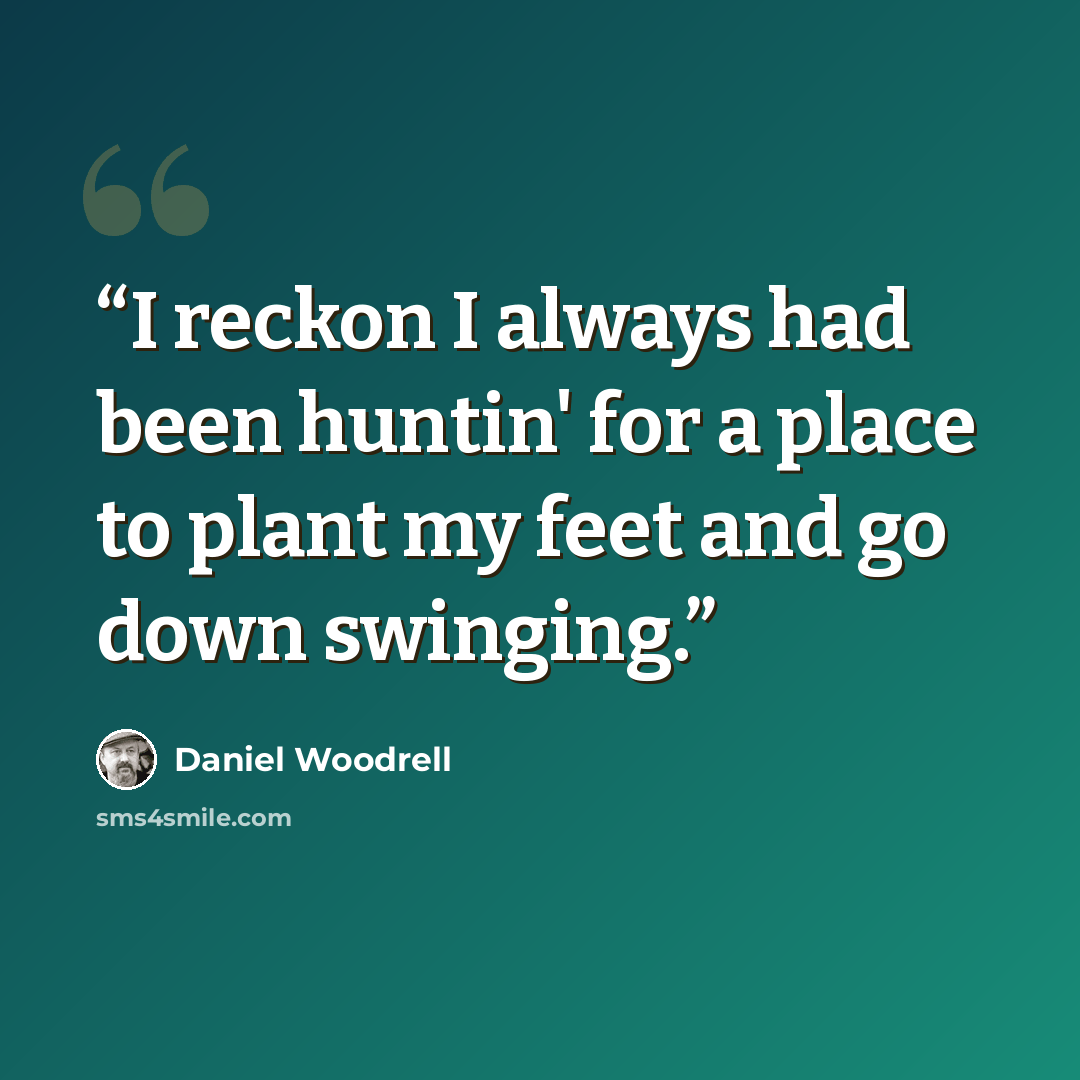 “I reckon I always had been huntin' for a place to plant my feet and go down swinging.” quote by Daniel Woodrell