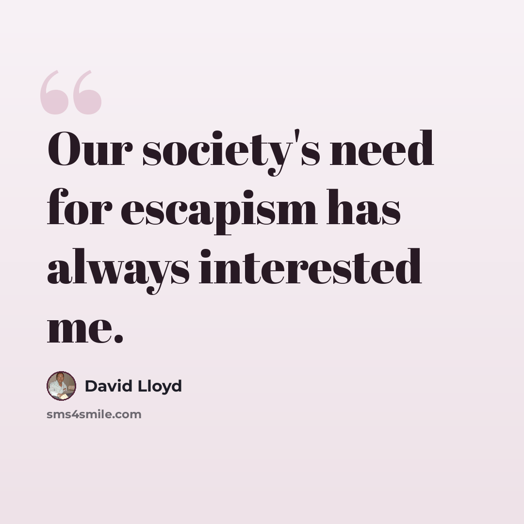 “Our society's need for escapism has always interested me.” quote by David Lloyd