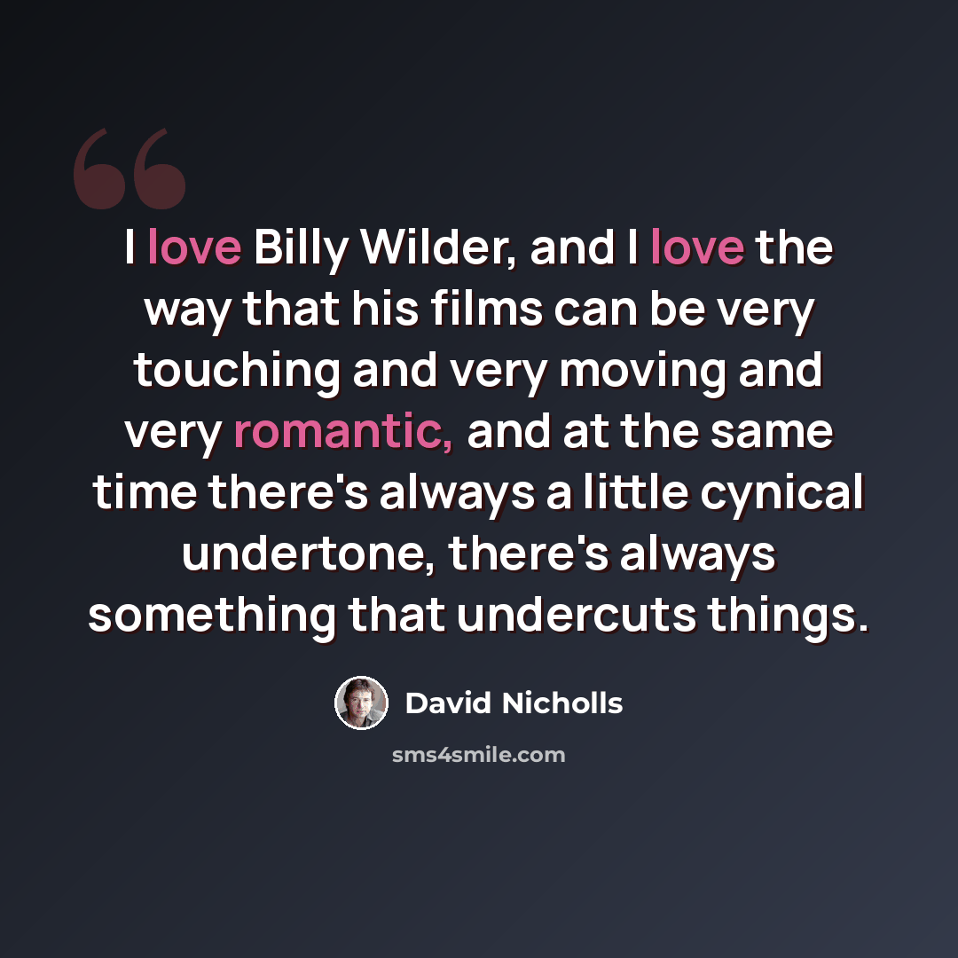 “I love Billy Wilder, and I love the way that his films can be very touching and very moving and very romantic, and at the same time there's always a little cynical undertone, there's always something that undercuts things.” quote by David Nicholls