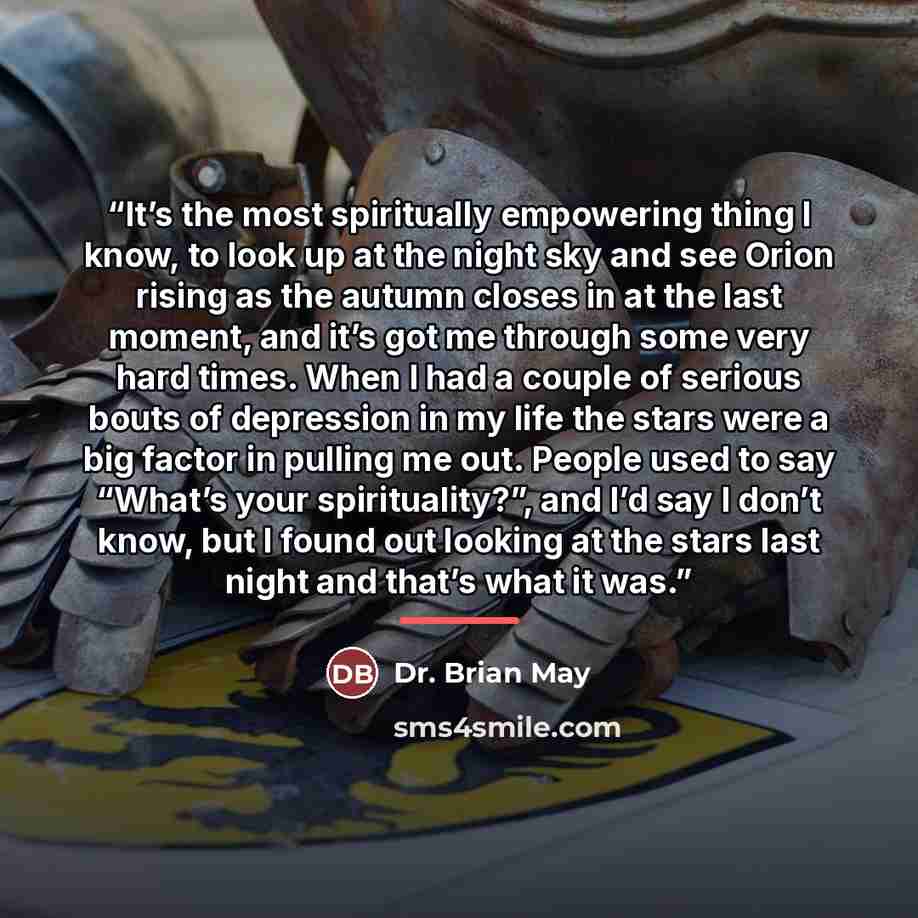 “It’s the most spiritually empowering thing I know, to look up at the night sky and see Orion rising as the autumn closes in at the last moment, and it’s got me through some very hard times. When I had a couple of serious bouts of depression in my life the stars were a big factor in pulling me out…” quote by Anonymous