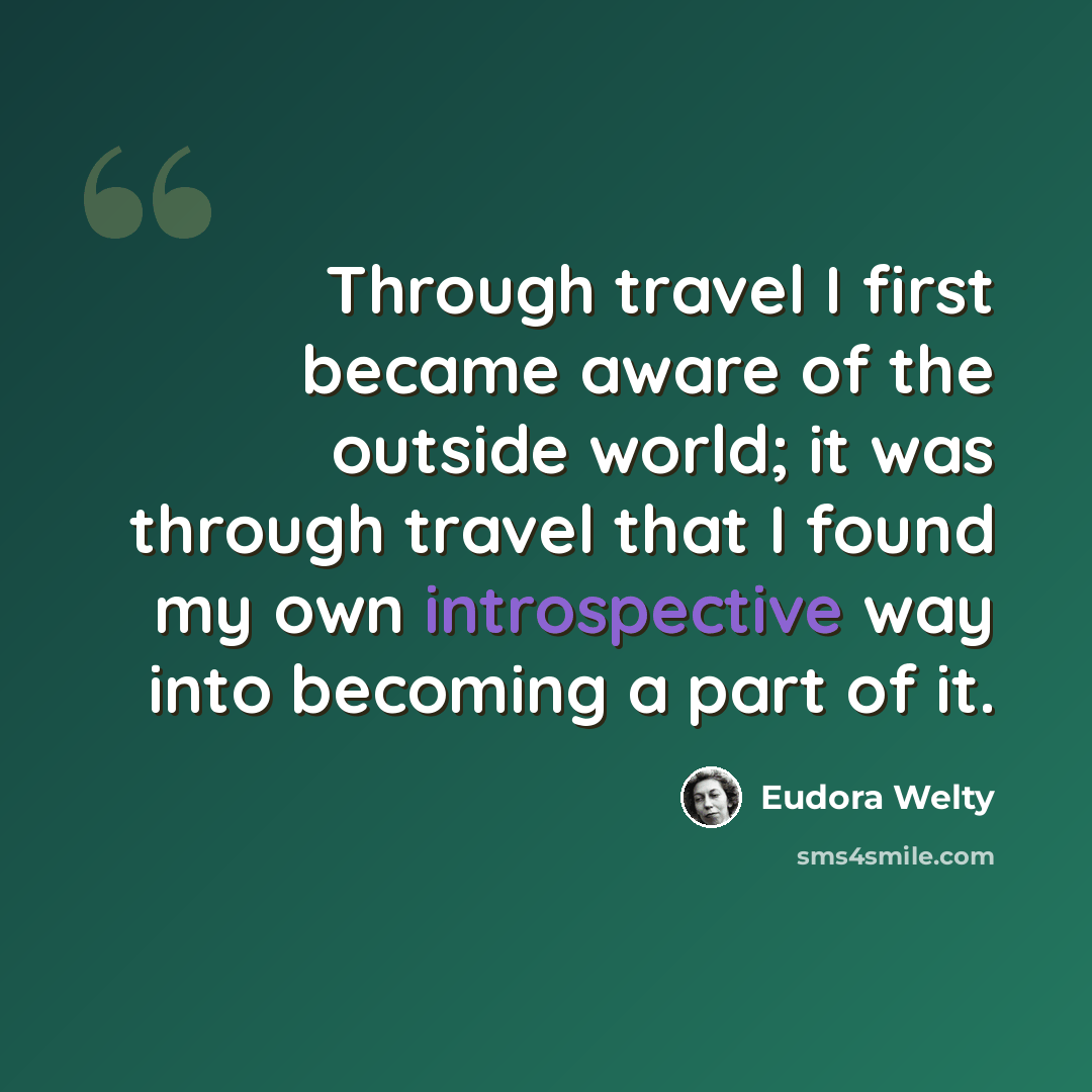 “Through travel I first became aware of the outside world; it was through travel that I found my own introspective way into becoming a part of it.” quote by Eudora Welty
