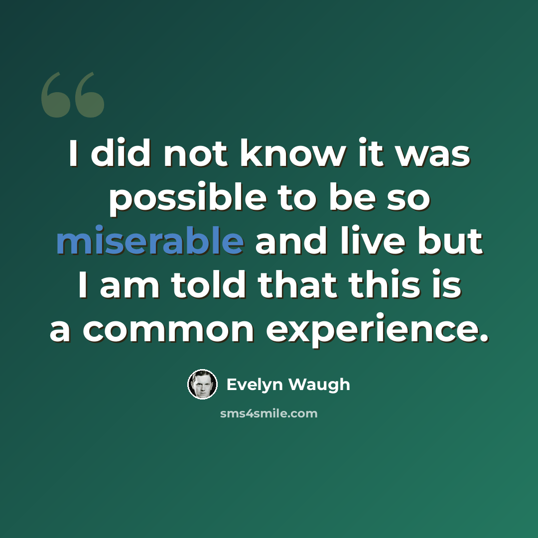 “I did not know it was possible to be so miserable and live but I am told that this is a common experience.” quote by Evelyn Waugh